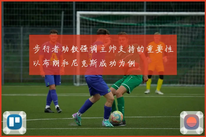 步行者助教强调主帅支持的重要性以布朗和尼克斯成功为例
