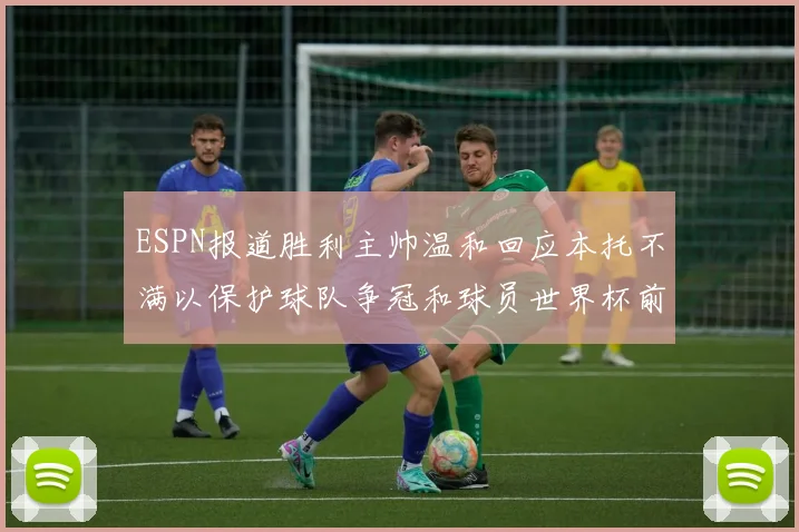ESPN报道胜利主帅温和回应本托不满以保护球队争冠和球员世界杯前景