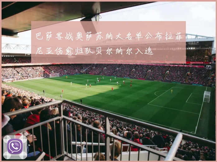 巴萨客战奥萨苏纳大名单公布拉菲尼亚伤愈归队贝尔纳尔入选